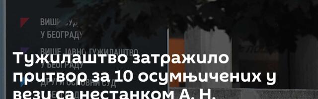 Тужилаштво затражило притвор за 10 осумњичених у вези са нестанком А. Н.