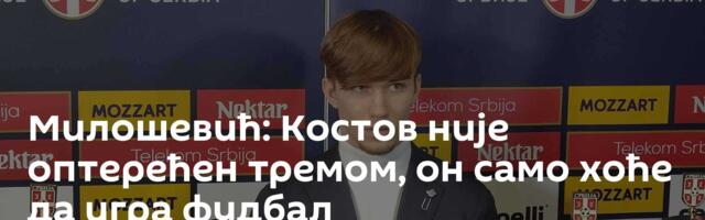 Милошевић: Костов није оптерећен тремом, он само хоће да игра фудбал