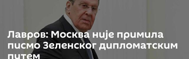 Лавров: Москва није примила писмо Зеленског дипломатским путем