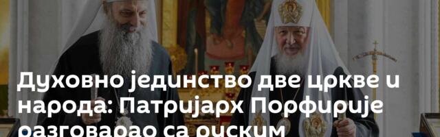 Духовно јединство две цркве и народа: Патријарх Порфирије разговарао са руским патријархом Кирилом