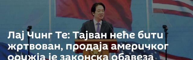 Лај Чинг Те: Тајван неће бити жртвован, продаја америчког оружја је законска обавеза