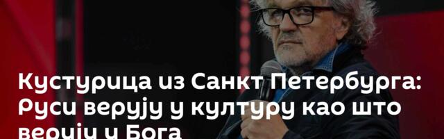 Кустурица из Санкт Петербурга: Руси верују у културу као што верују у Бога