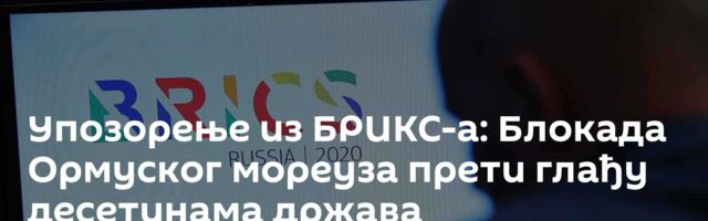 Упозорење из БРИКС-а: Блокада Ормуског мореуза прети глађу десетинама држава