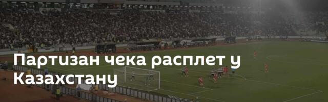 Партизан чека расплет у Казахстану