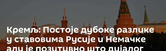 Кремљ: Постоје дубоке разлике у ставовима Русије и Немачке али је позитивно што дијалог постоји