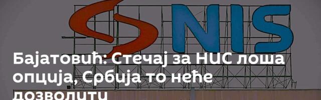 Бајатовић: Стечај за НИС лоша опција, Србија то неће дозволити