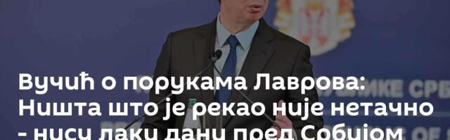 Вучић о порукама  Лаврова: Ништа што је рекао није нетачно - нису лаки дани пред Србијом