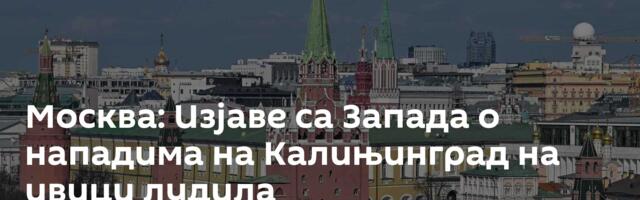 Москва: Изјаве са Запада о нападима на Калињинград на ивици лудила