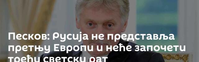 Песков: Русија не представља претњу Европи и неће започети трећи светски рат