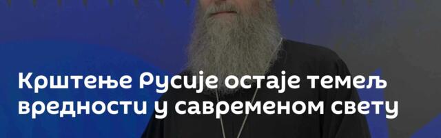 Крштење Русије остаје темељ вредности у савременом свету
