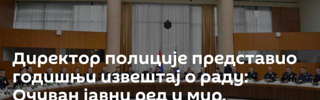 Директор полиције представио годишњи извештај о раду: Очуван јавни ред и мир, криминал у паду