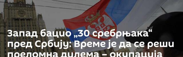 Запад бацио „30 сребрњака“ пред Србију: Време је да се реши преломна дилема – окупација или слобода