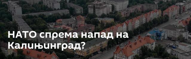 НАТО спрема напад на Калињинград?