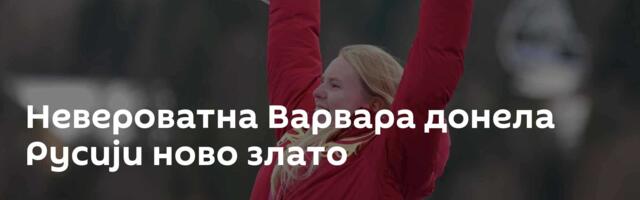 Невероватна Варвара донела Русији ново злато