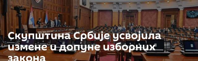 Скупштинa Србије усвојила измене и допуне изборних закона