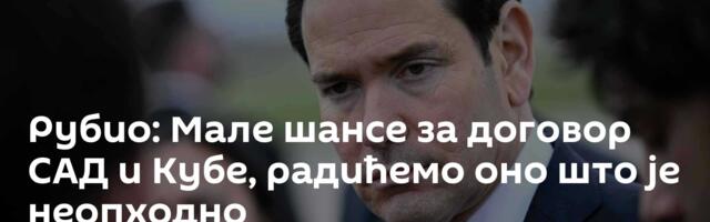 Рубио: Мале шансе за договор САД и Кубе, радићемо оно што је неопходно