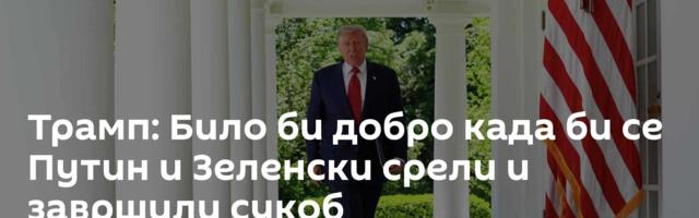 Трамп: Било би добро када би се Путин и Зеленски срели и завршили сукоб