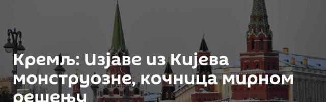 Кремљ: Изјаве из Кијева монструозне, кочница мирном решењу
