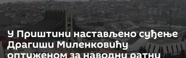 У Приштини настављено суђење Драгиши Миленковићу оптуженом за наводни ратни злочин