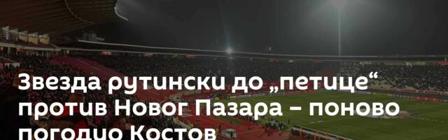 Звезда рутински до „петице“ против Новог Пазара – поново погодио Костов