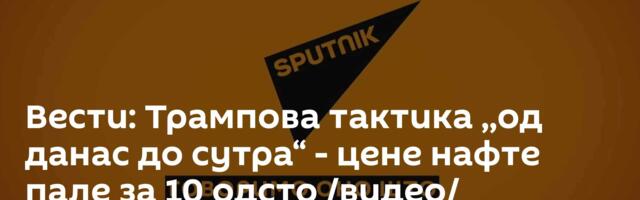 Вести: Трампова тактика ,,од данас до сутра“ - цене нафте пале за 10 одсто /видео/