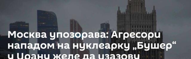 Москва упозорава: Агресори нападом на нуклеарку „Бушер“ у Ирану желе да изазову нуклеарну катастрофу