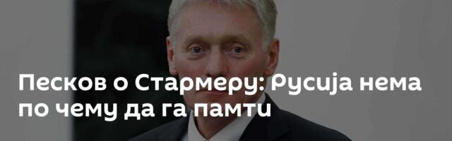Песков о Стармеру: Русија нема по чему да га памти
