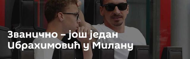 Званично – још један Ибрахимовић у Милану