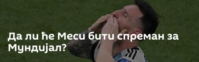 Да ли ће Меси бити спреман за Мундијал?