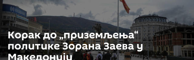 Корак до „приземљења“ политике Зорана Заева у Македонији