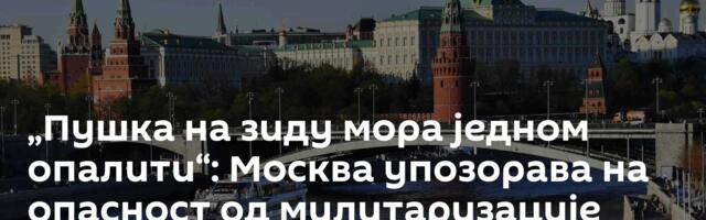 „Пушка на зиду мора једном опалити“: Москва упозорава на опасност од милитаризације Европе