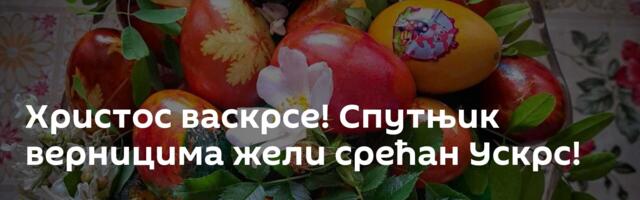 Христос васкрсе! Спутњик верницима жели срећан Ускрс!