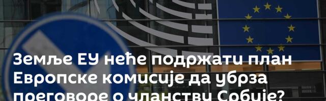 Земље ЕУ неће подржати план Европске комисије да убрза преговоре о чланству Србије?