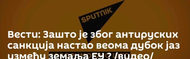 Вести: Зашто је због антируских санкција настао веома дубок јаз између земаља ЕУ ? /видео/