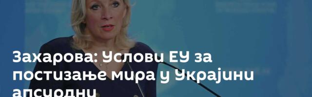 Захарова: Услови ЕУ за постизање мира у Украјини ─ апсурдни