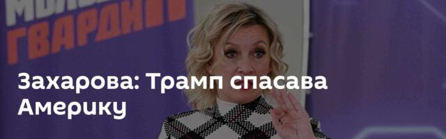 Захарова: Трамп спасава Америку