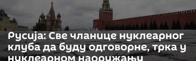 Русија: Све чланице нуклеарног клуба да буду одговорне, трка у нуклеарном наоружању недопустива