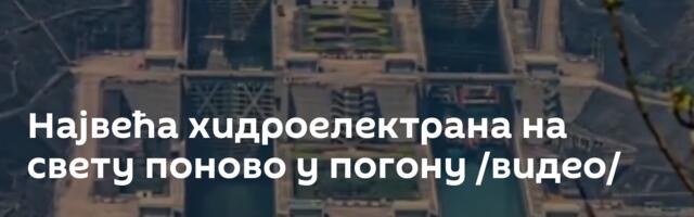 Највећа хидроелектрана на свету поново у погону /видео/