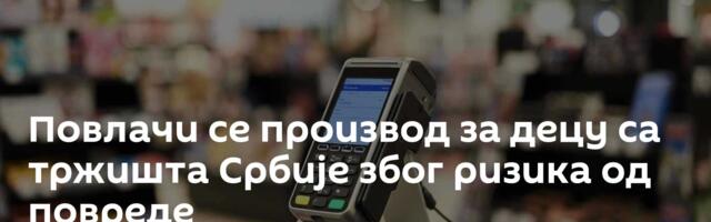 Повлачи се производ за децу са тржишта Србије због ризика од повреде