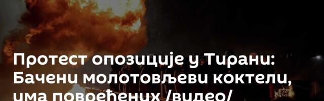 Протест опозиције у Тирани: Бачени молотовљеви коктели, има повређених /видео/