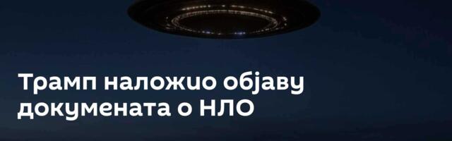Трамп наложио објаву докумената о НЛО