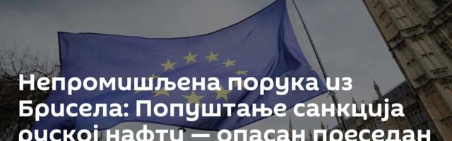Непромишљена порука из Брисела: Попуштање санкција руској нафти — опасан преседан