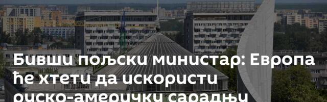 Бивши пољски министар: Европа ће хтети да искористи руско-америчку сарадњу