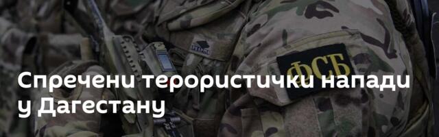 Спречени терористички напади у Дагестану