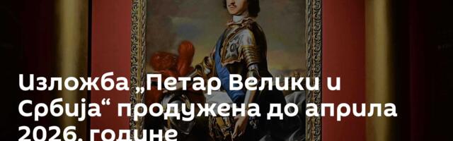 Изложба „Петар Велики и Србија“ продужена до априла 2026. године