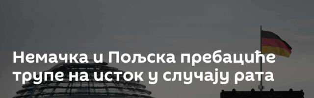 Немачка и Пољска пребациће трупе на исток у случају рата