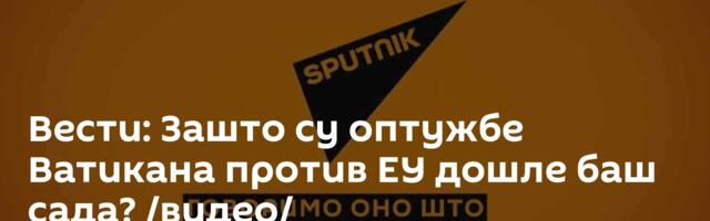 Вести: Зашто су оптужбе Ватикана против ЕУ дошле баш сада? /видео/