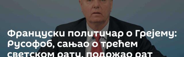 Француски политичар о Грејему: Русофоб, сањао о трећем светском рату, подржао рат против Србије
