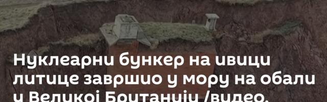 Нуклеарни бункер на ивици литице завршио у мору на обали у Великој Британији /видео, фото/
