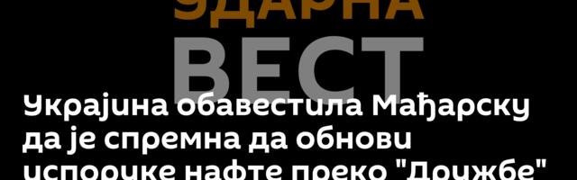 Украјина обавестила Мађарску да је спремна да обнови испоруке нафте преко "Дружбе"